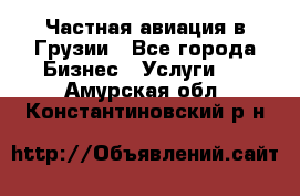 Частная авиация в Грузии - Все города Бизнес » Услуги   . Амурская обл.,Константиновский р-н